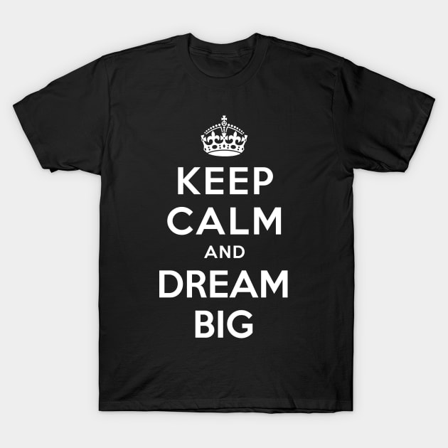 KEEP CALM AND DREAM BIG T-Shirt by dwayneleandro